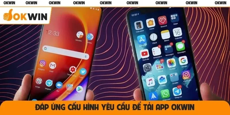 Đáp ứng cấu hình yêu cầu để tải app OKWIN