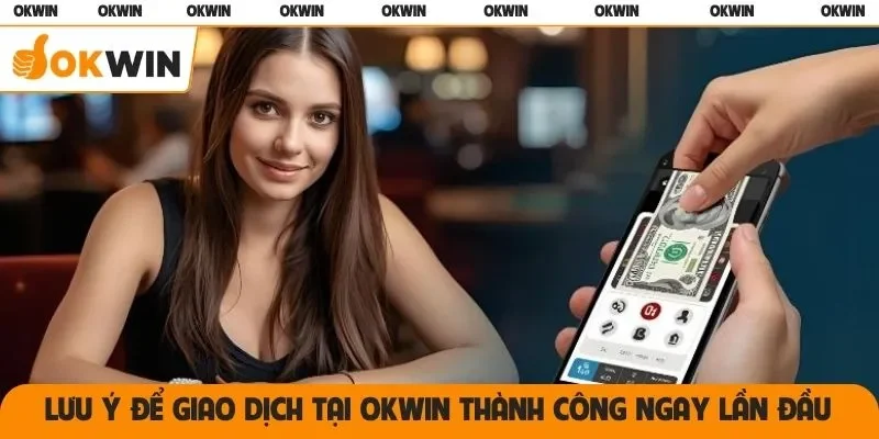 Lưu ý để giao dịch tại OKWIN thành công ngay lần đầu