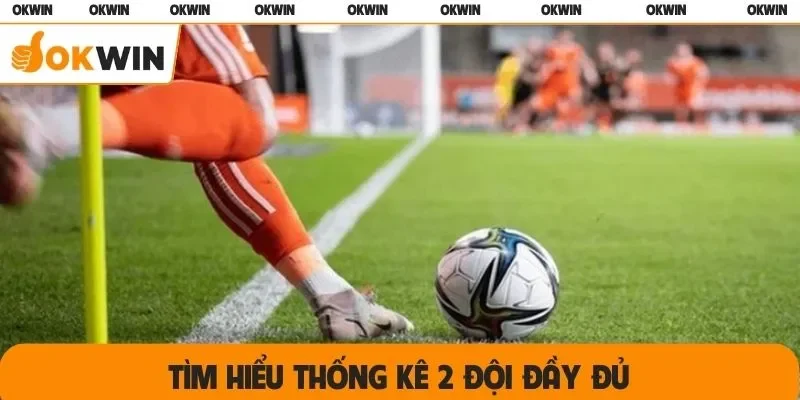 Tìm hiểu thống kê 2 đội đầy đủ